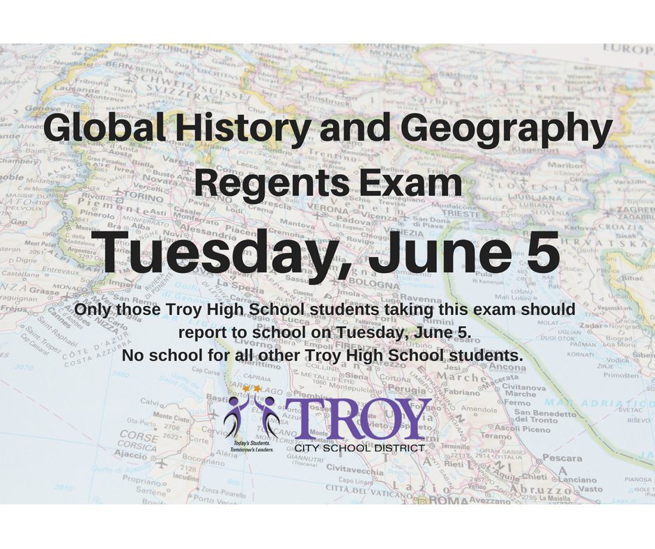 On Tuesday, June 5, only those Troy High School students taking the Global History and Geography Regents Exam should report to school. No school for all other Troy High School students.